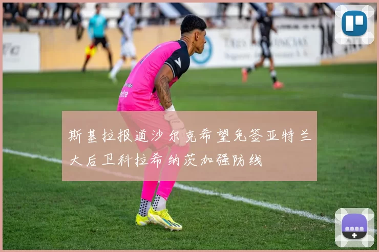 斯基拉报道沙尔克希望免签亚特兰大后卫科拉希纳茨加强防线
