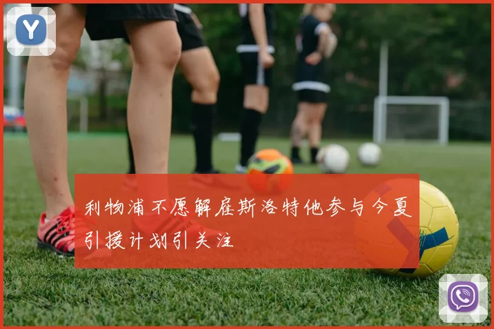利物浦不愿解雇斯洛特他参与今夏引援计划引关注
